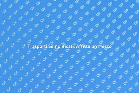 Affittare un Mezzo per Trasporti Facili