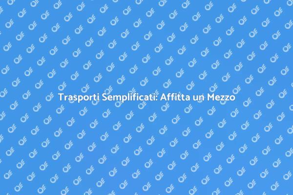Trasporti Facili con Mezzi a Noleggio