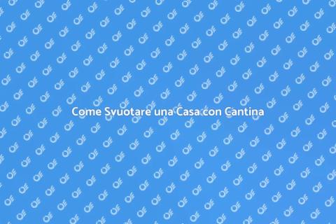 Svuotare Casa con Cantina: Guida Pratica