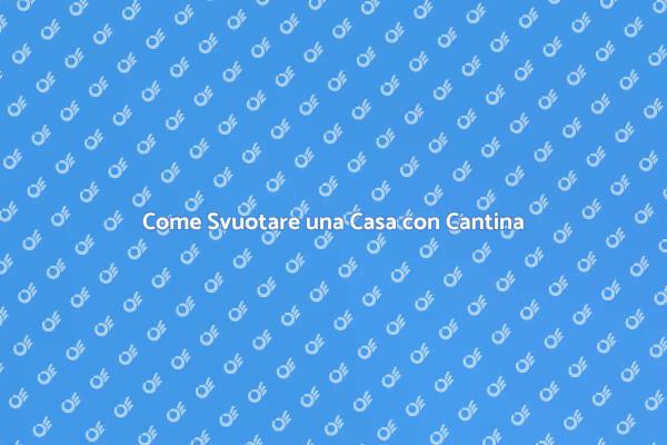 Svuotare Casa e Cantina: Ecco Come