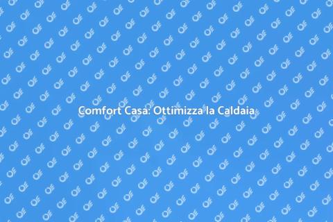 Ottimizzazione Caldaia per Comfort Casa