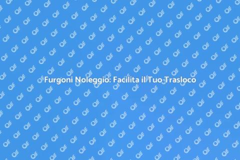 Noleggio Furgoni per Traslochi Facili