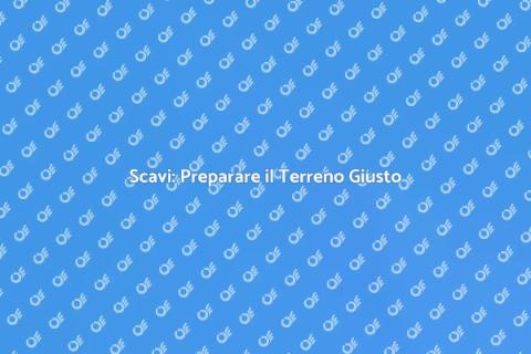 Scavi: Fondamenta per i Tuoi Progetti