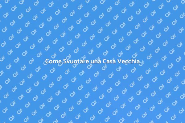 Svuotare una Casa: Consigli Utili