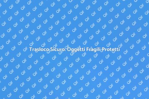Trasloco Sicuro di Oggetti Fragili