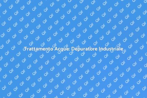 Depuratore Industriale: Soluzione Verde