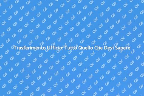 Trasferire Ufficio: Guida Completa