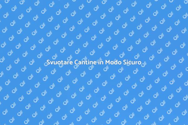 Svuotare Cantine: Guida alla Sicurezza