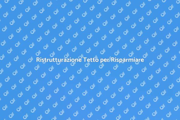 Ristrutturare il Tetto per Risparmiare