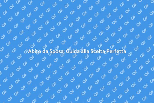 Il Vestito da Sposa: Guida Completa