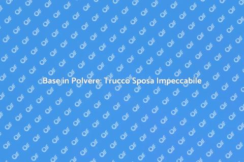 Trucco Sposa: Base in Polvere Perfetta