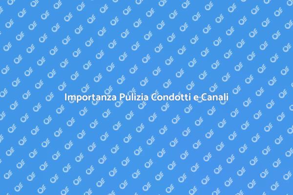Manutenzione Fondamentale: Pulizia Condotti