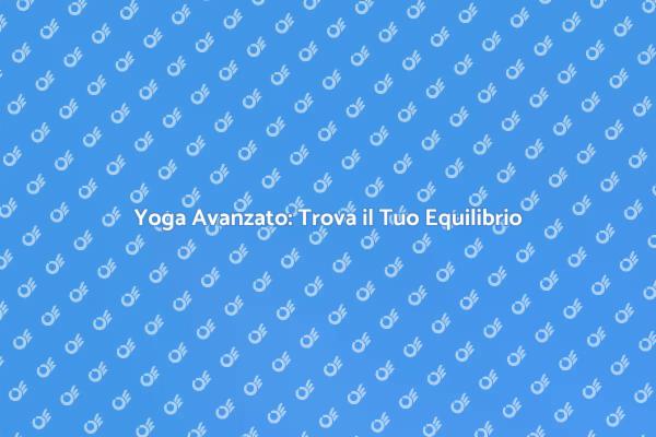 Yoga Avanzato per Corpo e Mente