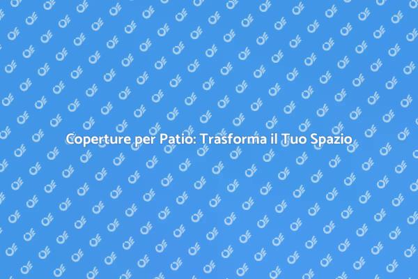 Trasforma il Tuo Patio con Coperture