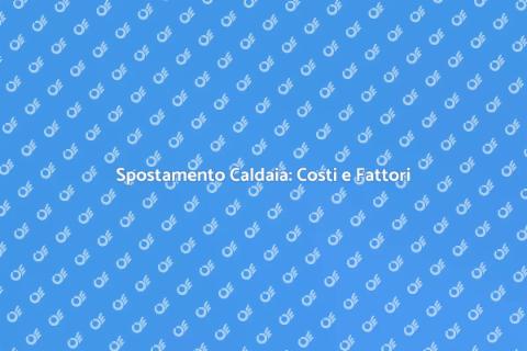 Costo Spostamento Caldaia: Cosa Sapere