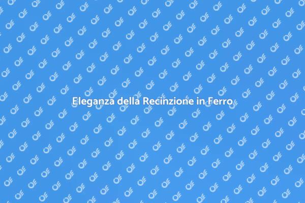 Recinzioni in Ferro: Stile e Sicurezza