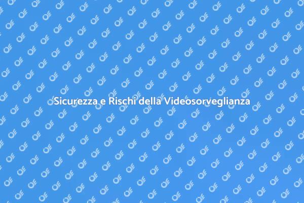 Videosorveglianza: Sicurezza e Rischi
