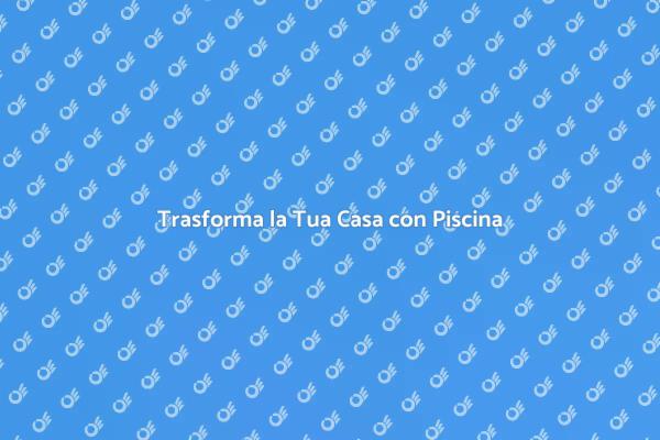 Piscina da Sogno: Rinnova la Tua Casa