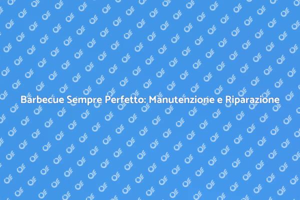 Manutenzione e Riparazione del Barbecue