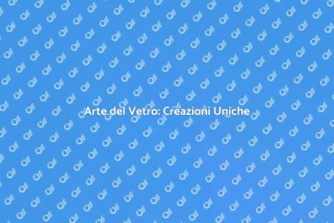 Vetro Artistico: Arte e Creatività