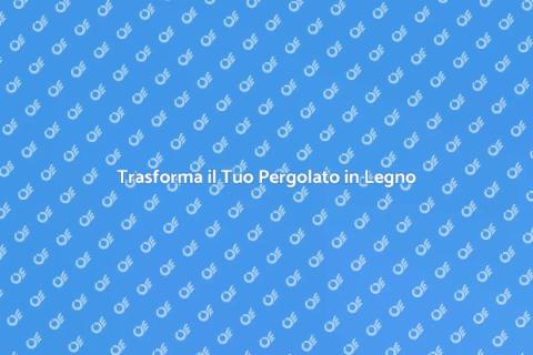 Rendi il Tuo Pergolato in Legno Unico