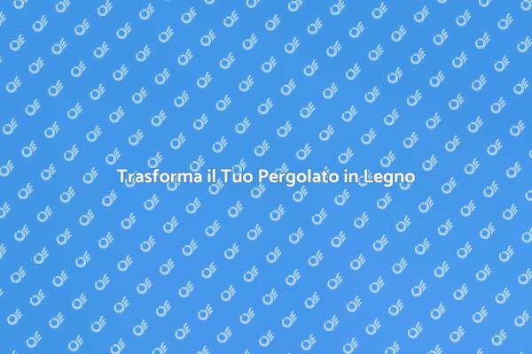 Migliora il Tuo Pergolato in Legno