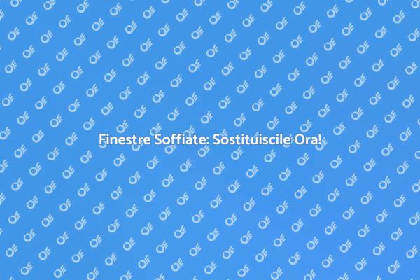 Finestre Soffiate: Migliora la Tua Casa