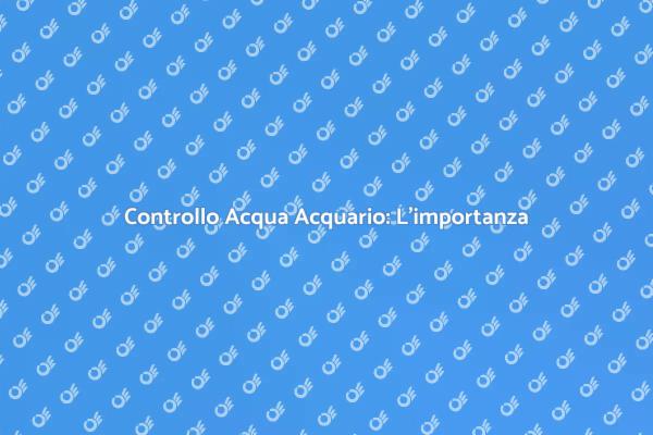 Test Acqua: Fondamentali per Acquari
