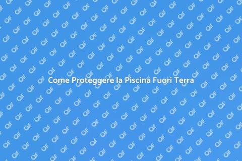 Piscina Fuori Terra: Come Renderla Resistente