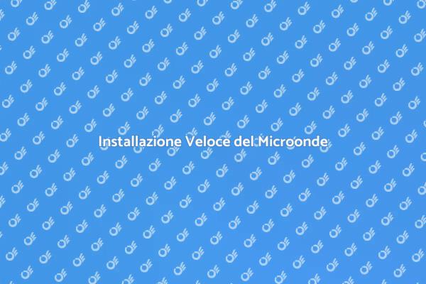 Installazione Microonde: Guida Pratica