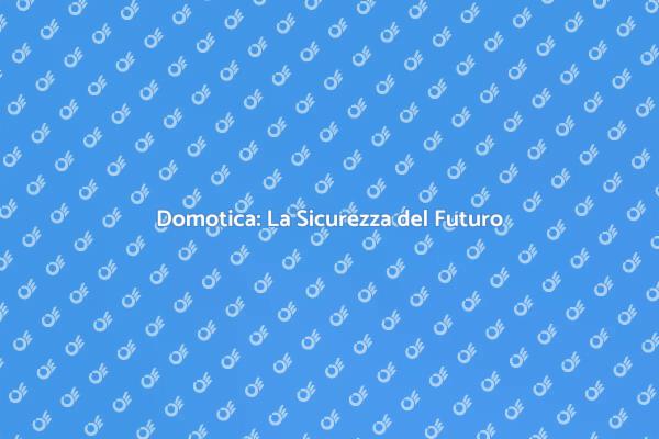 Proteggi la tua Casa con la Domotica
