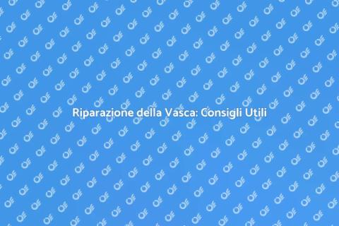 Manutenzione Vasca: Guida Essenziale