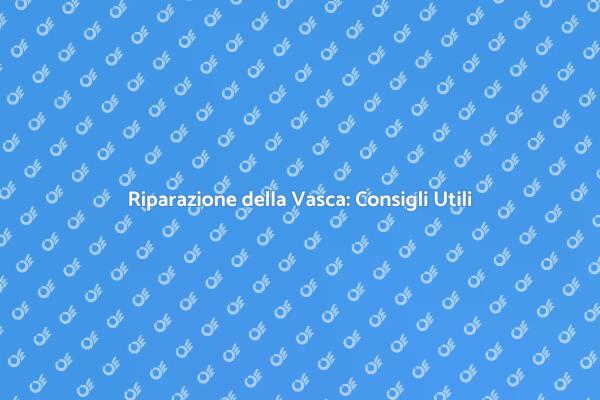 Manutenzione Vasca: I Tuoi Consigli