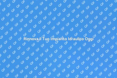 Sostituzione dei Vecchi Tubi Idraulici