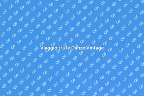 Danze Vintage: Un Viaggio nel Tempo