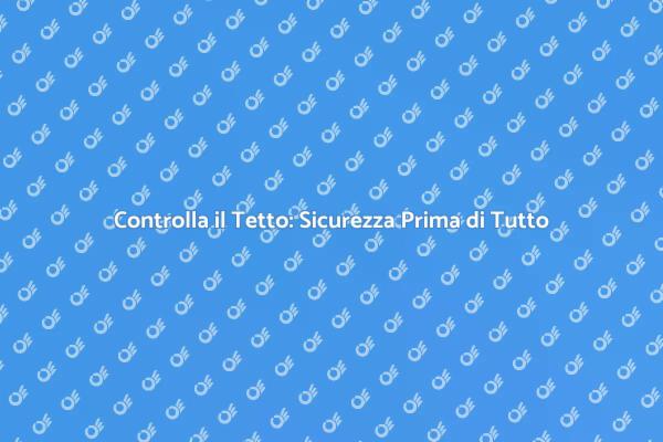 Perché Verificare il Tetto è Cruciale
