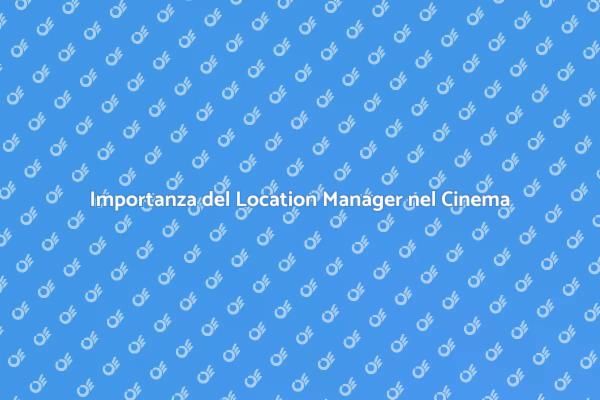 Il Location Manager: Chiave del Successo