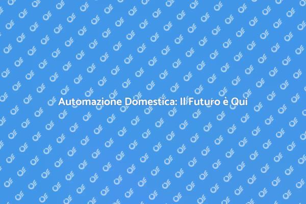 Il Futuro della Casa: Automazione Domestica