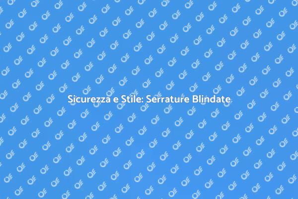 Serrature Blindate: Proteggi la Tua Casa