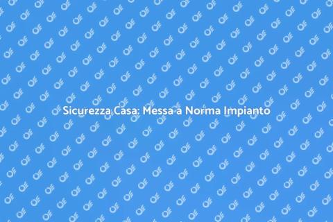 Messa a Norma Impianto: Sicurezza Casa