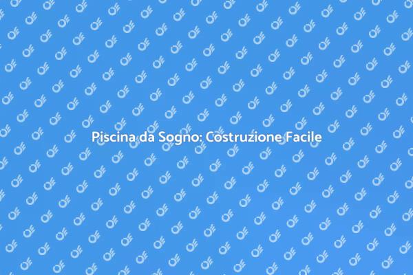 Costruisci la Tua Piscina da Sogno!