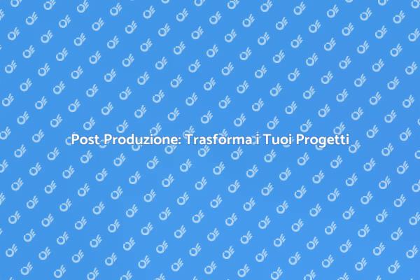 Post Produzione: Creatività in Azione