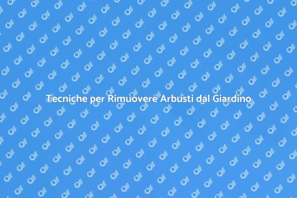 Rimuovere Arbusti: Consigli Utili per il Giardino