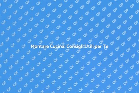 Montare una Cucina: Guida Pratica