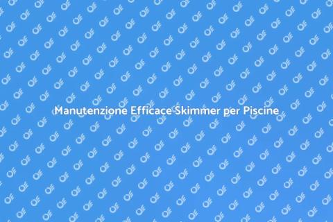 Manutenzione Skimmer Piscine: Guida Essenziale