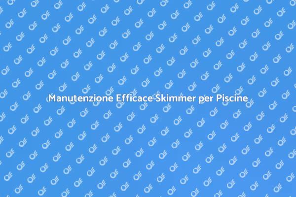 Guida alla Manutenzione Skimmer Piscine