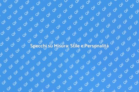 Specchi Personalizzati per Ogni Ambiente