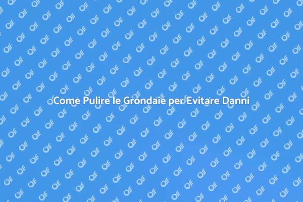Pulizia Grondaie: Guida Necessaria