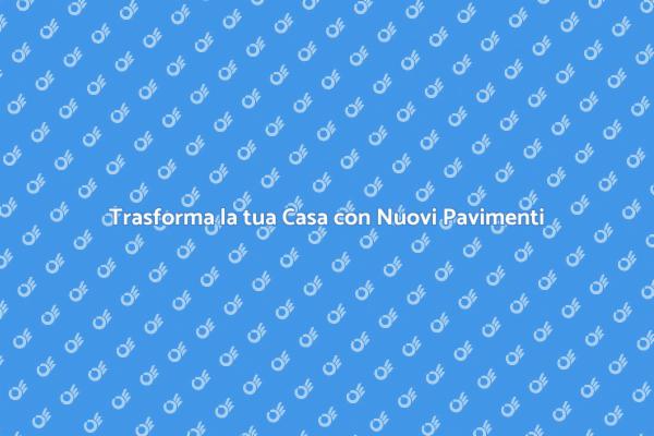 Ristruttura i Tuoi Pavimenti Oggi
