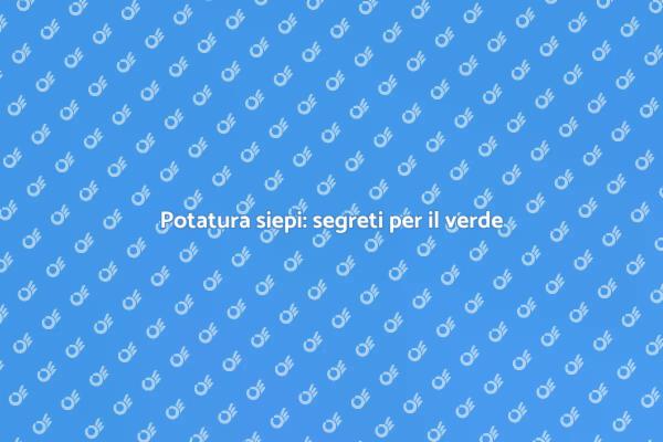 Potare le siepi per un giardino sano